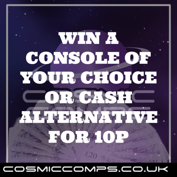 WIN YOUR FAVOURITE CONSOLE OR CASH FOR 10P